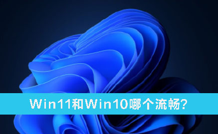 Win11和Win10哪個(gè)流暢？Win11和Win10的區(qū)別詳細(xì)分析