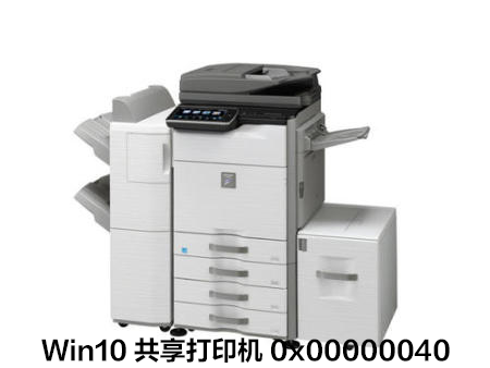 Win10連接共享打印機失敗錯誤代碼0x00000040怎么辦?