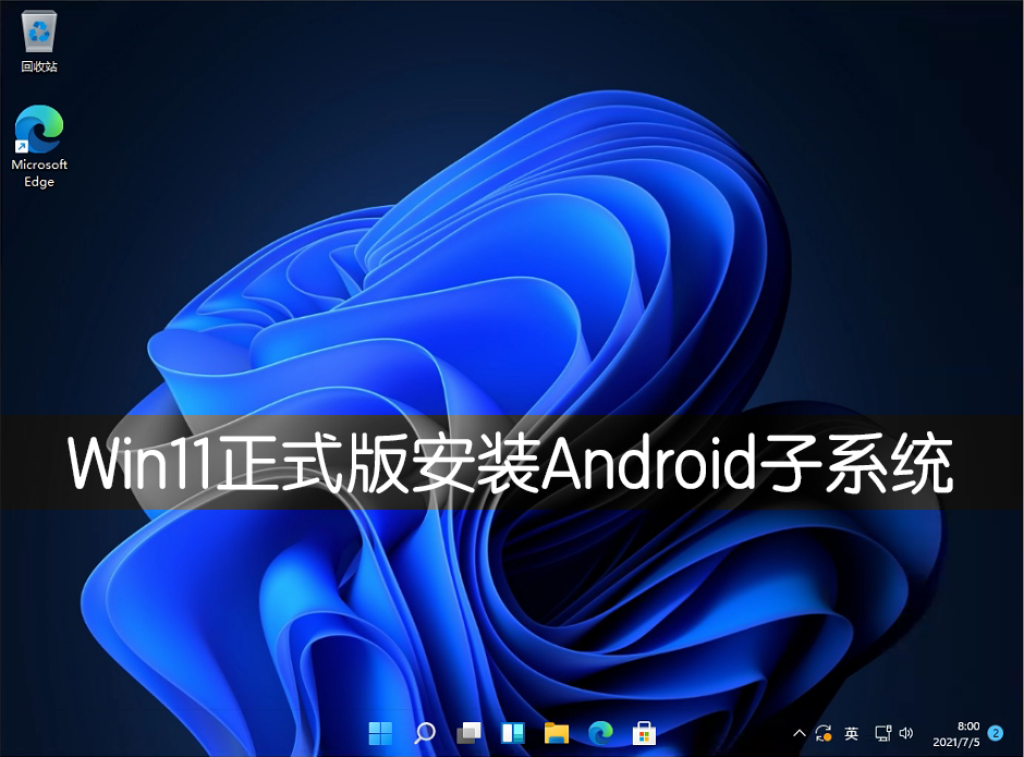Win11正式版怎么安裝Android系統(tǒng)?Win11安裝安卓系統(tǒng)方法教程