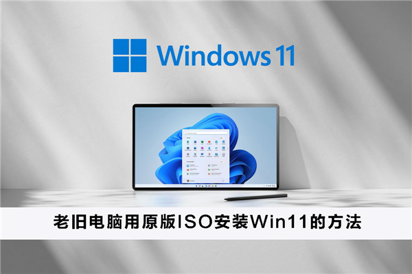 老舊電腦如何用原版ISO安裝Win11?老舊電腦用原版ISO安裝Win11的方法