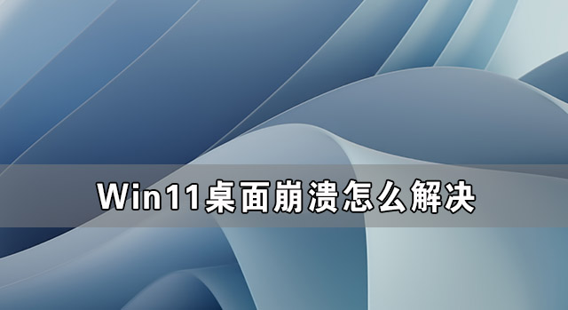 Win11系統桌面老是奔潰 Win11桌面崩潰怎么解決