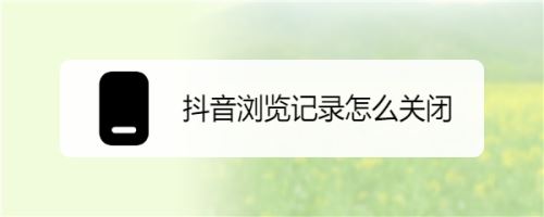 抖音怎么關閉瀏覽記錄?