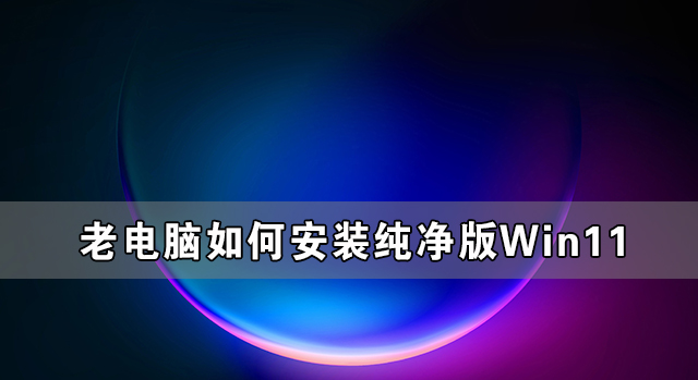 老電腦如何安裝純凈版Win11詳細教程