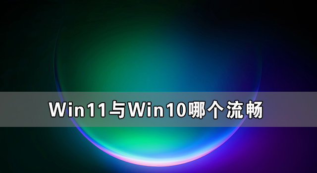 Win11與Win10哪個流暢 Win11比Win10更流暢嗎