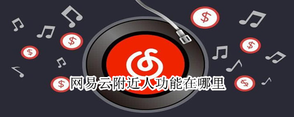 網(wǎng)易云附近人功能在哪里