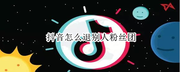 抖音怎么退別人粉絲團(tuán)