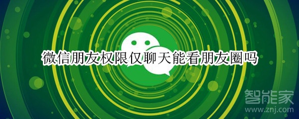 微信朋友權(quán)限僅聊天能看朋友圈嗎