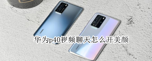 華為p40視頻聊天怎么開美顏