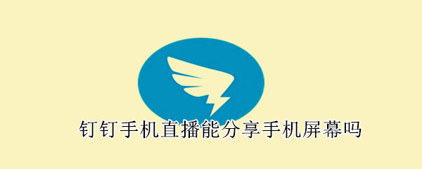 釘釘手機直播能分享手機屏幕嗎