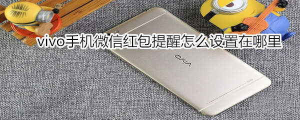 vivo手機微信紅包提醒怎么設(shè)置在哪里