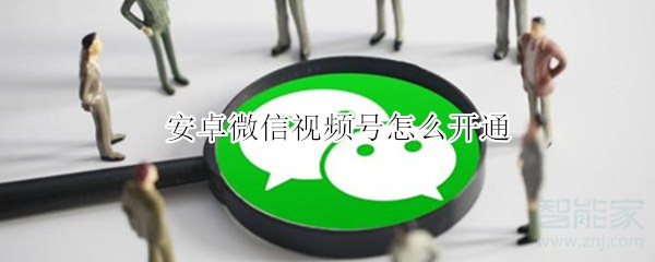 安卓微信視頻號怎么開通