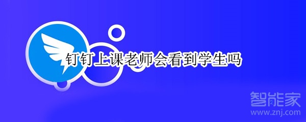 釘釘上課老師會看到學生嗎