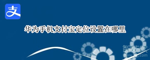 華為手機支付寶定位設置在哪里