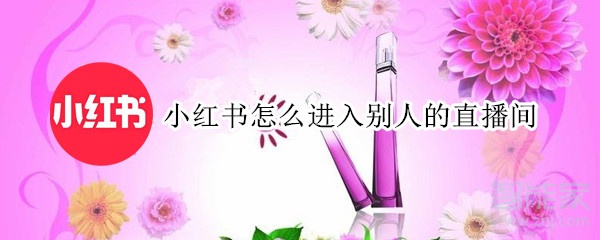 小紅書怎么進入別人的直播間