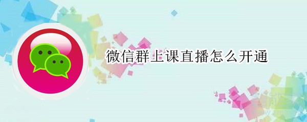 微信群上課直播怎么開通