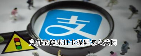 支付寶健康打卡提醒怎么關(guān)閉