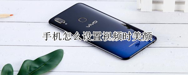 手機怎么設置視頻時美顏