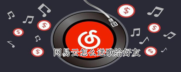 網(wǎng)易云怎么送歌給好友