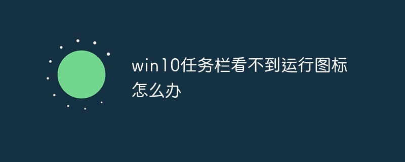 Win10任務欄看不到正在運行的圖標但能點到是怎么回事？