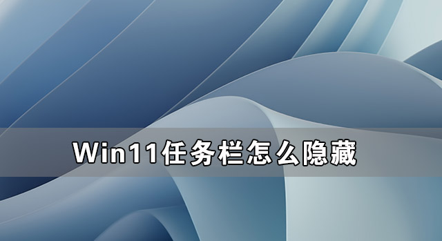 Win11任務欄怎么隱藏 Win11隱藏任務欄的方法介紹