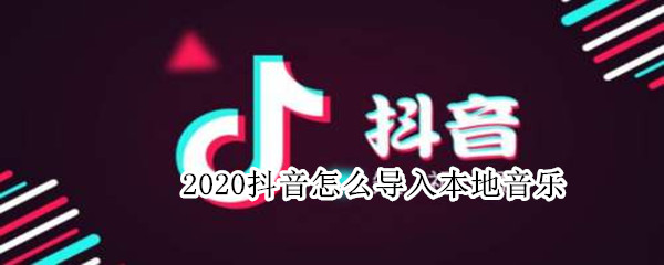 2020抖音怎么導入本地音樂