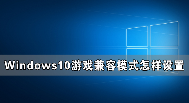 Windows10游戲兼容模式怎樣設置 Windows10游戲兼容模式設置教程