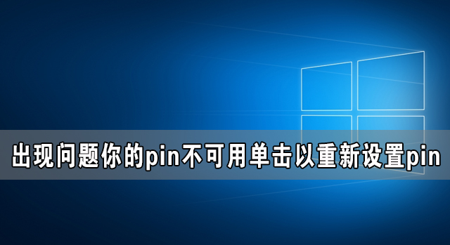 Win10電腦出現問題你的pin不可用單擊以重新設置pin