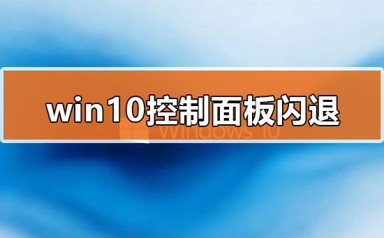 Win10的控制面板打開(kāi)就閃退怎么辦?