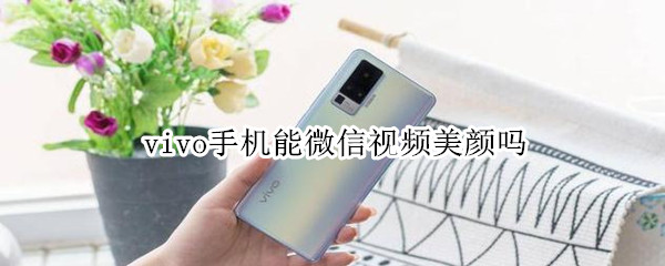 vivo手機能微信視頻美顏嗎