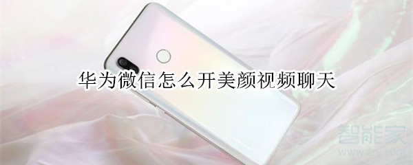 華為微信怎么開(kāi)美顏視頻聊天