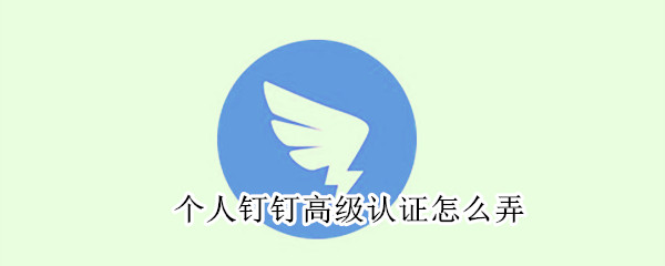 個人釘釘高級認證怎么弄