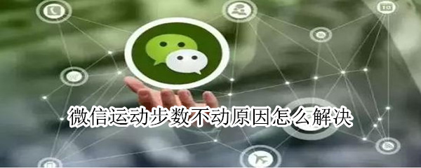 微信運(yùn)動步數(shù)不動原因怎么解決