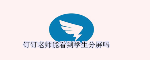 釘釘老師能看到學(xué)生分屏嗎