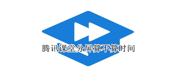 騰訊課堂分屏算不算時間