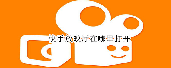 快手放映廳在哪里打開