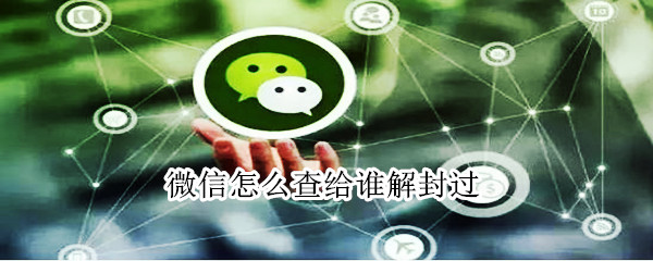 微信怎么查給誰解封過