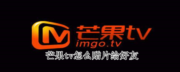 芒果tv怎么贈片給好友