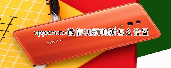 opporeno微信視頻美顏怎么設置