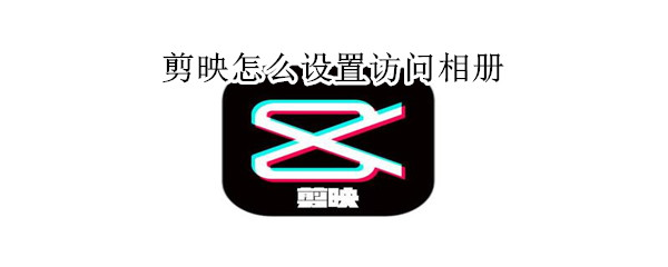 剪映怎么設置訪問相冊