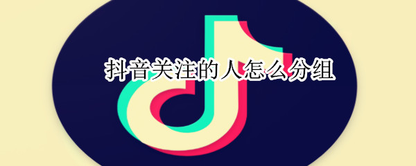 抖音關注的人怎么分組