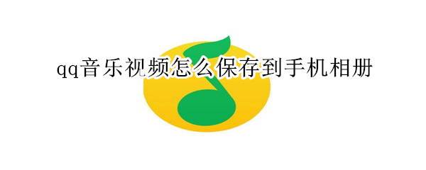 qq音樂視頻怎么保存到手機(jī)相冊