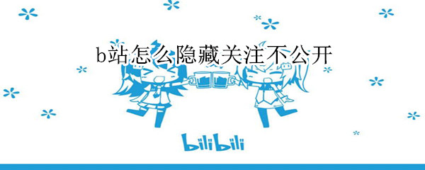 b站怎么隱藏關注不公開