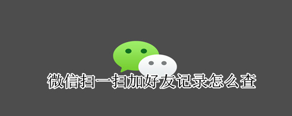 微信掃一掃加好友記錄怎么查