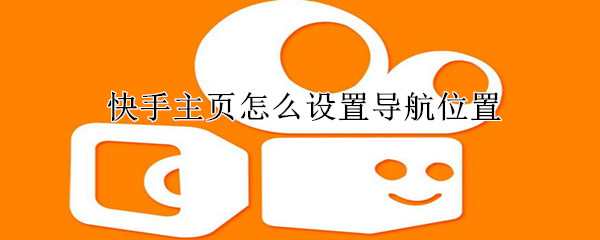 快手主頁怎么設(shè)置導(dǎo)航位置