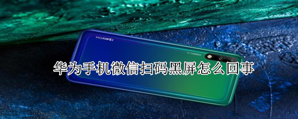 華為手機(jī)微信掃碼黑屏怎么回事