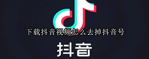 下載抖音視頻怎么去掉抖音號(hào)