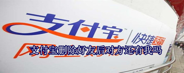 支付寶刪除好友后對方還有我嗎