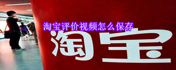 淘寶評價視頻怎么保存