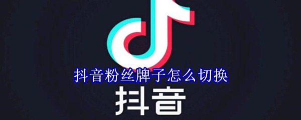 抖音粉絲牌子怎么切換