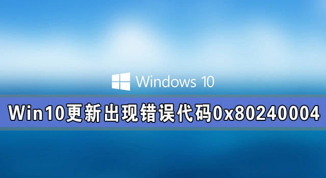 Win10系統(tǒng)更新出現錯誤代碼0x80240004怎么解決？